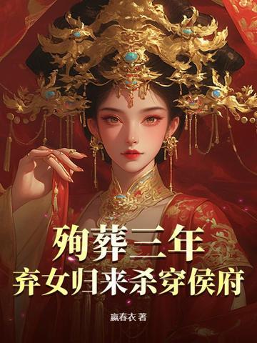 殉葬三年，弃女归来杀穿侯府